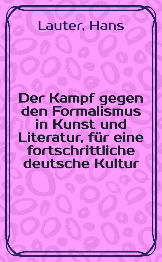 Der Kampf gegen den Formalismus in Kunst und Literatur, für eine fortschrittliche deutsche Kultur : Referat von Hans Lauter, Diskussion und Entschließung vonder 5. Tagung des Zentralkomitees der Sozialistischen Einheitspartei Deutschlands vom 15.-17. März 1951