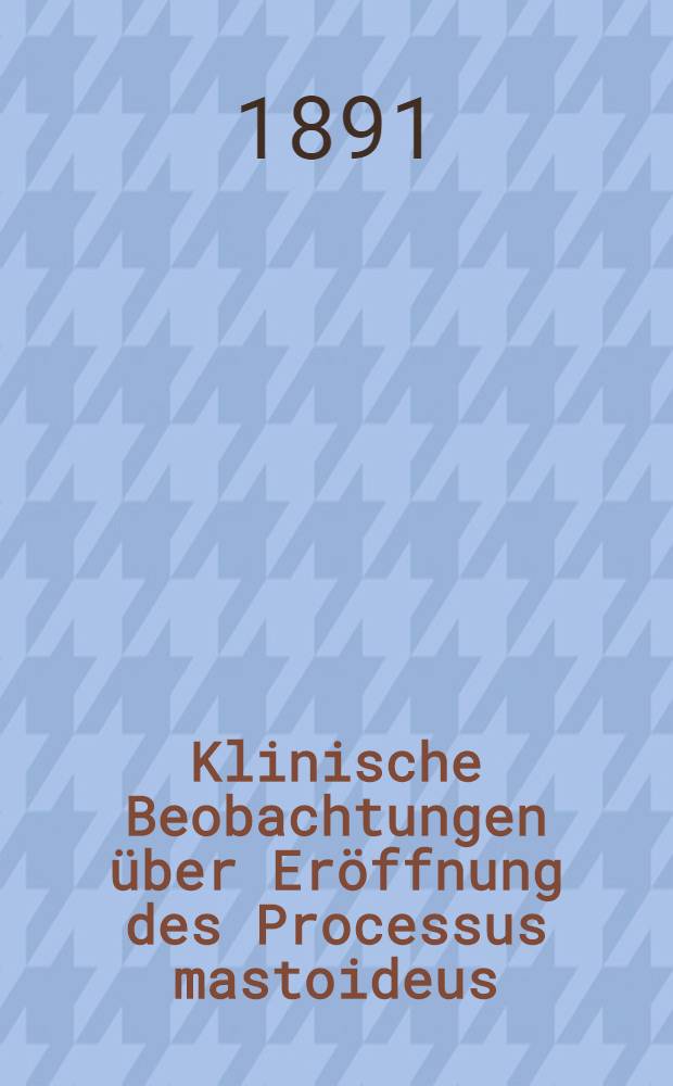 Klinische Beobachtungen über Eröffnung des Processus mastoideus