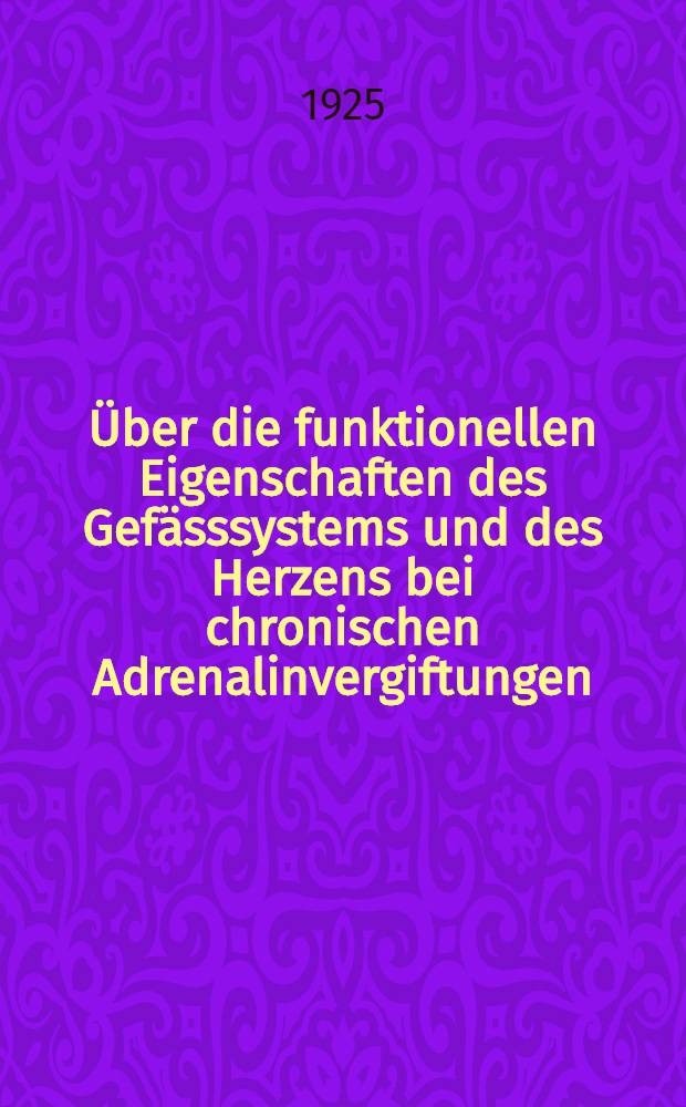 ... Über die funktionellen Eigenschaften des Gefässsystems und des Herzens bei chronischen Adrenalinvergiftungen : (Experimentelle Untersuchung)