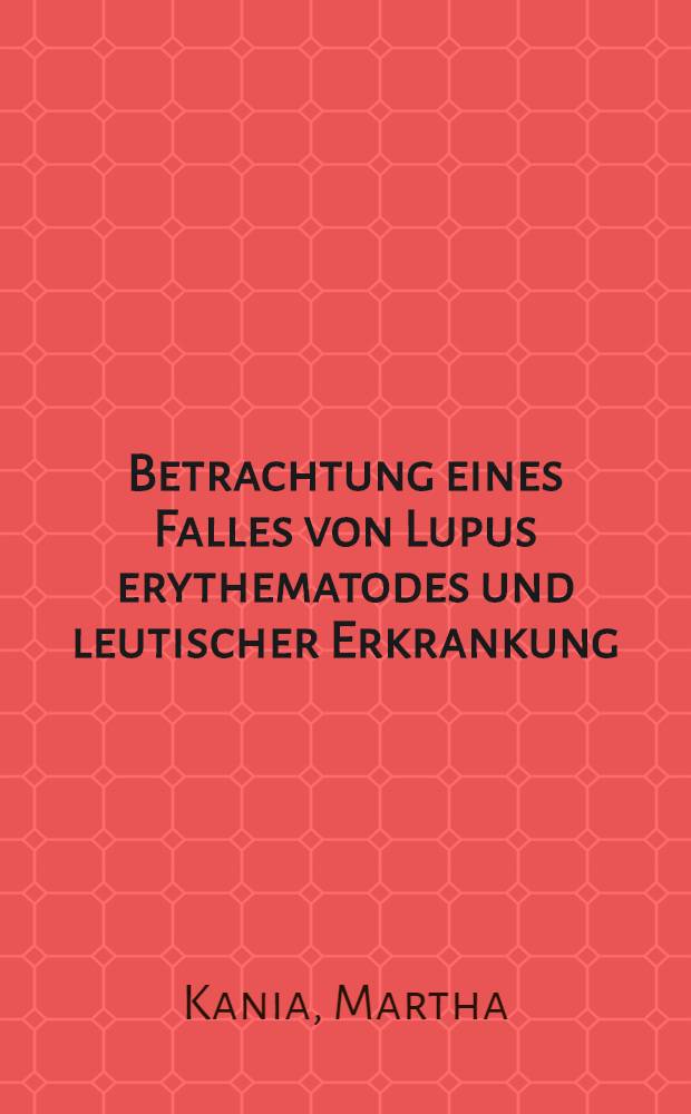Betrachtung eines Falles von Lupus erythematodes und leutischer Erkrankung : Inaug.-Diss. ... der ... Univ. zu Bonn
