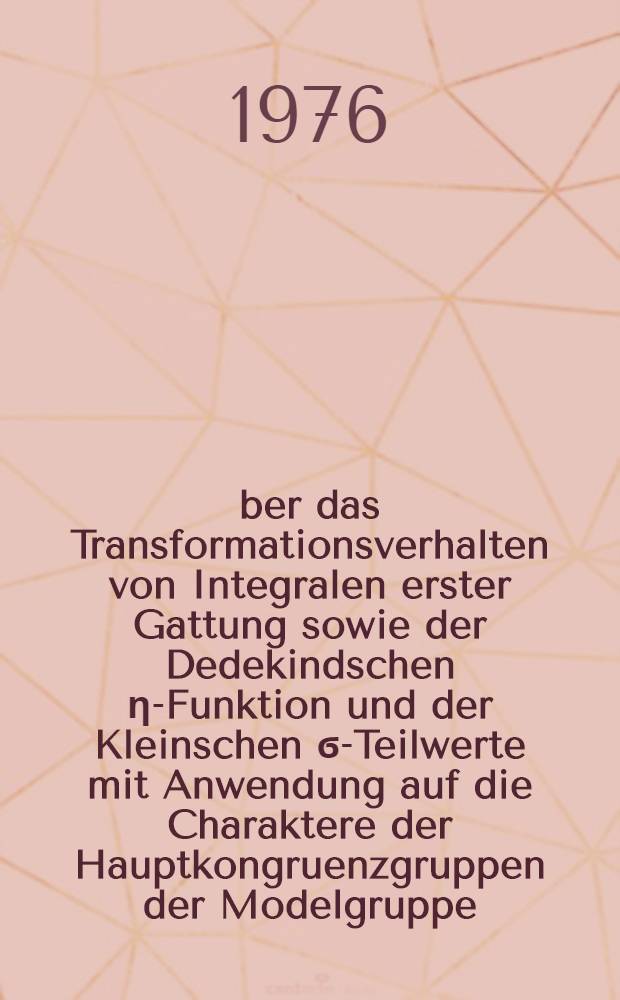 Über das Transformationsverhalten von Integralen erster Gattung sowie der Dedekindschen η-Funktion und der Kleinschen ϭ-Teilwerte mit Anwendung auf die Charaktere der Hauptkongruenzgruppen der Modelgruppe : Inaug.-Diss. ... der Math.-naturwiss. Fak. der Univ. zu Köln