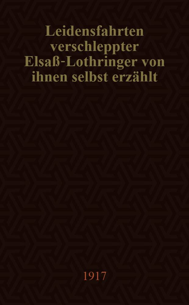 Leidensfahrten verschleppter Elsaß-Lothringer von ihnen selbst erzählt