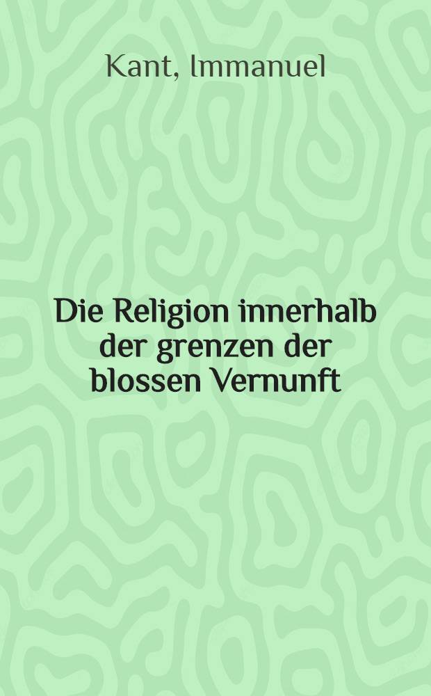 Die Religion innerhalb der grenzen der blossen Vernunft