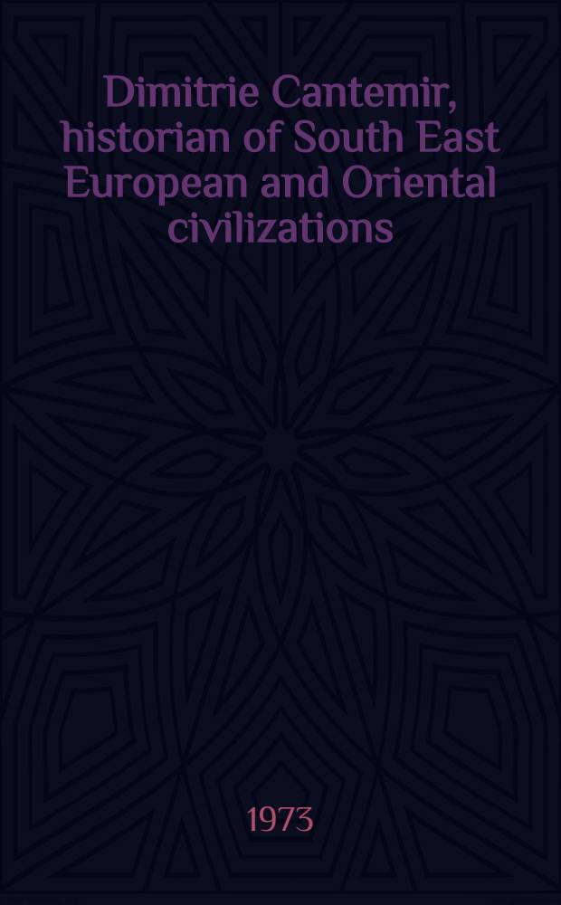 Dimitrie Cantemir, historian of South East European and Oriental civilizations : Extracts from "The history of the Ottoman Empire"