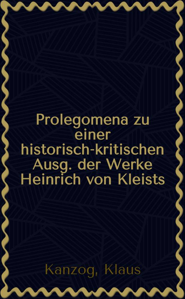 Prolegomena zu einer historisch-kritischen Ausg. der Werke Heinrich von Kleists : Theorie und Praxis einer modernen Klassiker-Edition