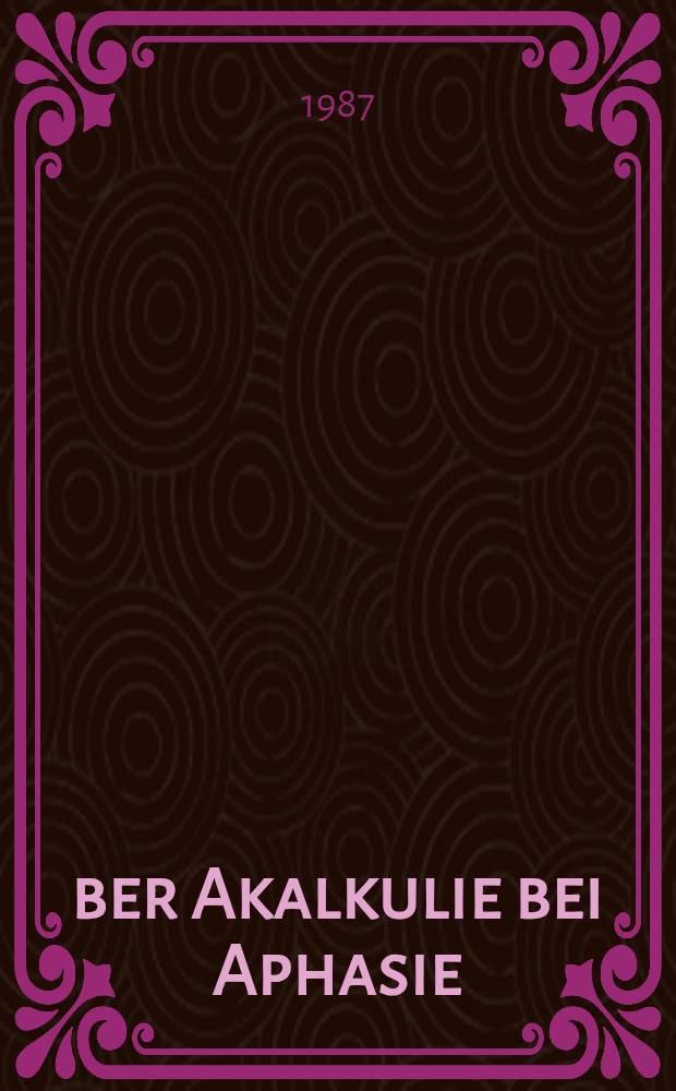 &Uuml;ber Akalkulie bei Aphasie : Inaug.-Diss