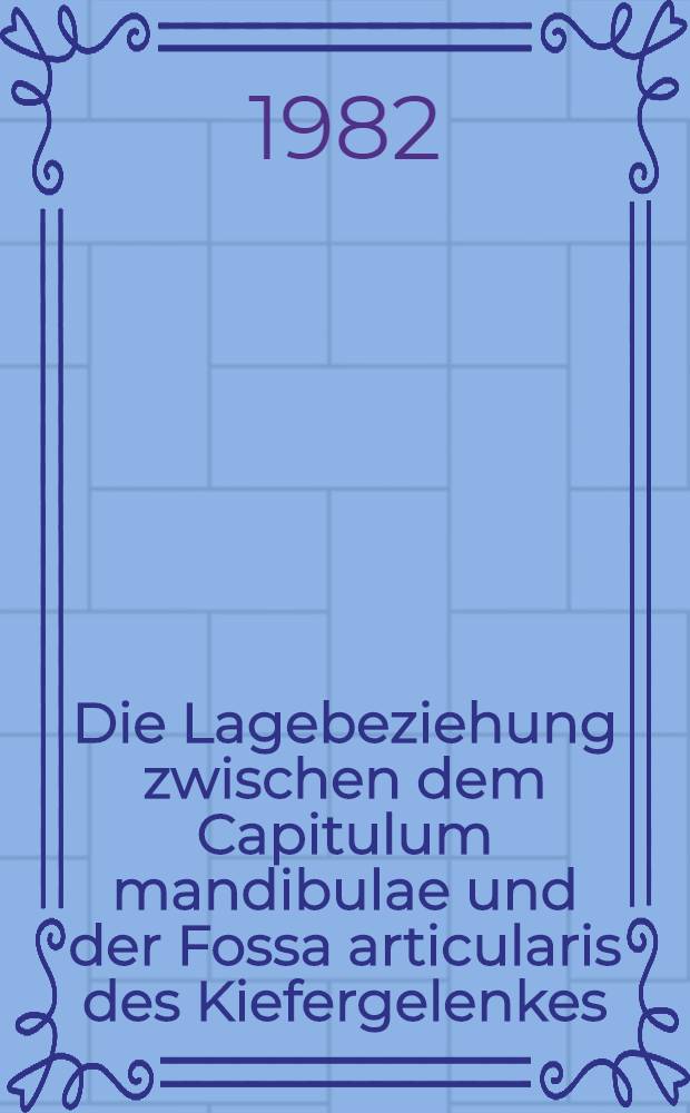 Die Lagebeziehung zwischen dem Capitulum mandibulae und der Fossa articularis des Kiefergelenkes : Eine röntgenologische Studie : Inaug.-Diss