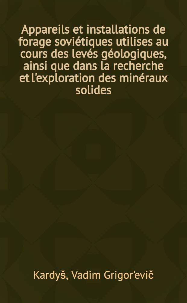 Appareils et installations de forage soviétiques utilises au cours des levés géologiques, ainsi que dans la recherche et l'exploration des minéraux solides : Le rapport prés. au Séminaire consacré aux méthodes mod. de prospection et de recherche des gisements de minéraux utiles organisé pour les spécialistes des pays de la région CEA, Tachkent, URSS, sept. 1976