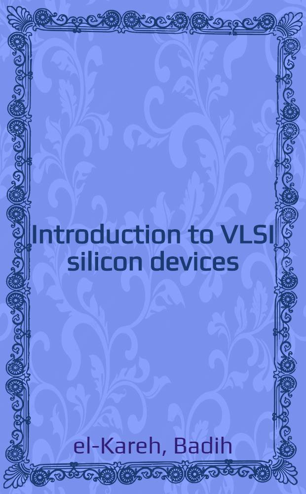 Introduction to VLSI silicon devices : Physics, technology a. characterization