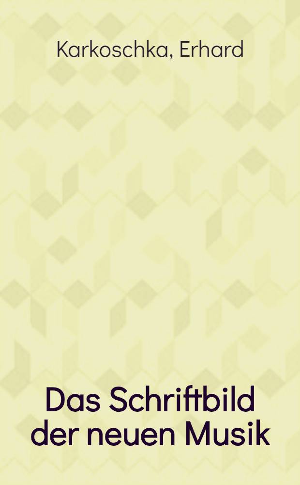 Das Schriftbild der neuen Musik : Bestandsaufnahme neuer Notationssymbole : Anleitung zu deren Deutung, Realisation und Kritik