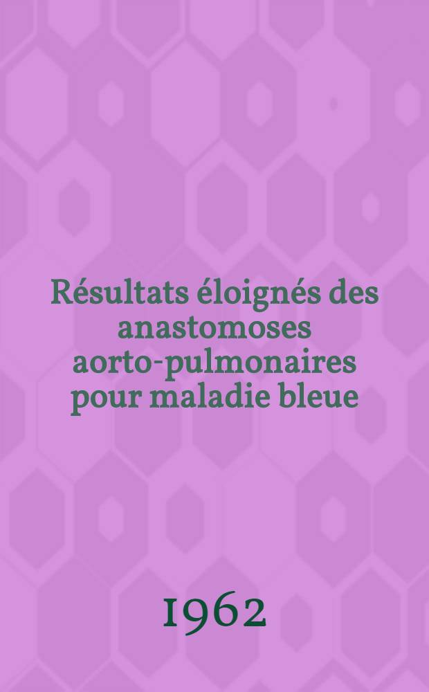 Résultats éloignés des anastomoses aorto-pulmonaires pour maladie bleue : Étude de 200 cas avec un recul post opératoire de 7 á 14 ans : Thèse ..