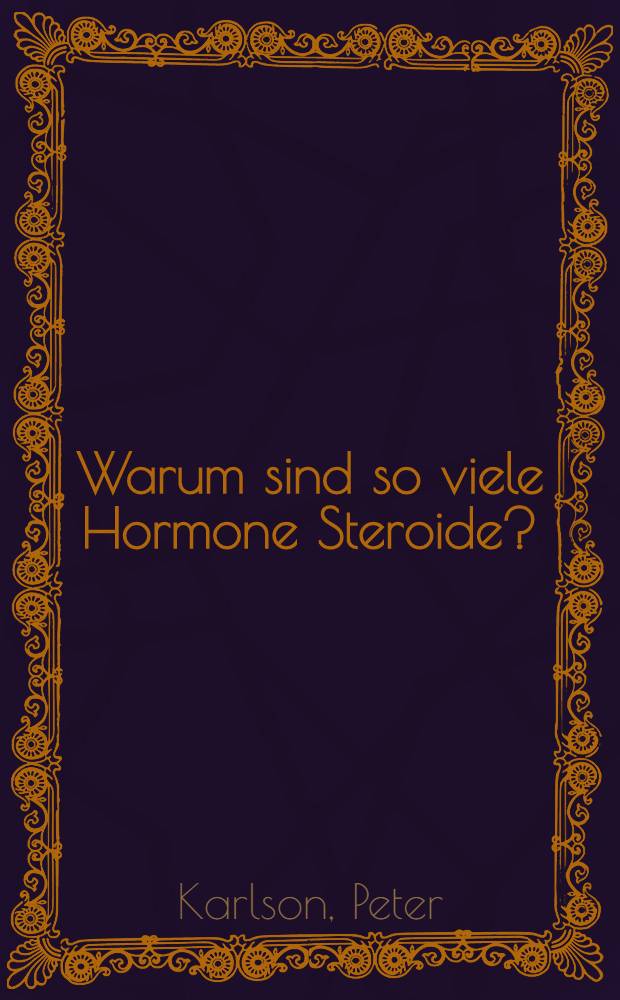 Warum sind so viele Hormone Steroide? : Gedenkvorlesung für Kurt Mothes (3. Nov. 1900 - 12. Febr. 1983) XII. Präsident der Leopoldina (1954 bis 1974)