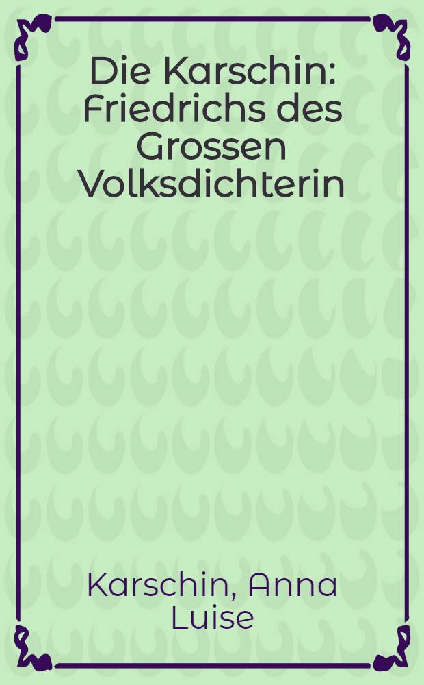 Die Karschin : Friedrichs des Grossen Volksdichterin : Ein Leben in Briefen