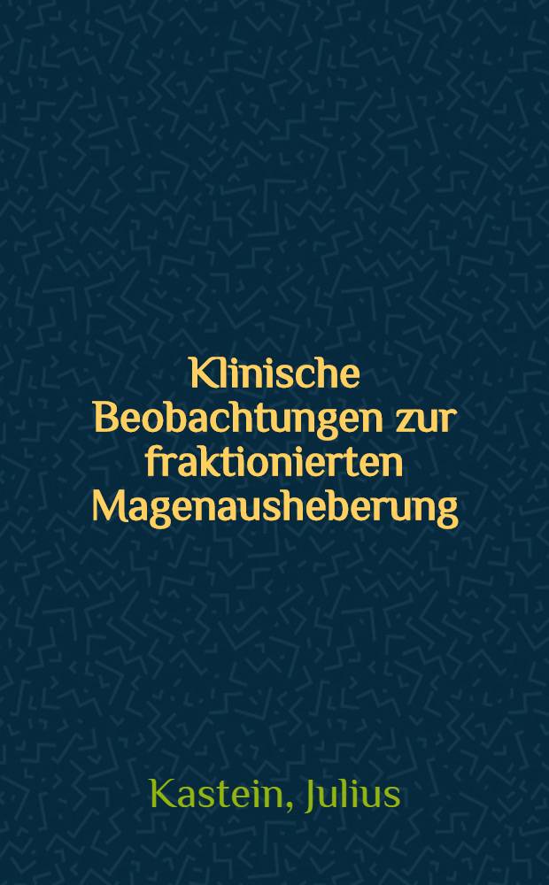 Klinische Beobachtungen zur fraktionierten Magenausheberung : Inaugural-Dissertation ... der ... Medizinischen Fakult&auml;t der Albertus-Universit&auml;t zu K&ouml;nigsberg i. Pr