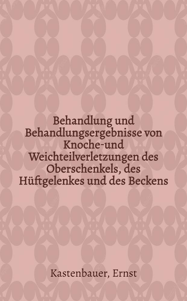 Behandlung und Behandlungsergebnisse von Knochen- und Weichteilverletzungen des Oberschenkels, des Hüftgelenkes und des Beckens : Inaug.-Diss. ... der ... Univ. zu München