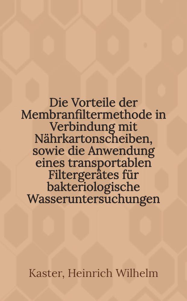 Die Vorteile der Membranfiltermethode in Verbindung mit Nährkartonscheiben, sowie die Anwendung eines transportablen Filtergerätes für bakteriologische Wasseruntersuchungen : Inaug.-Diss. ... der ... Univ. Mainz