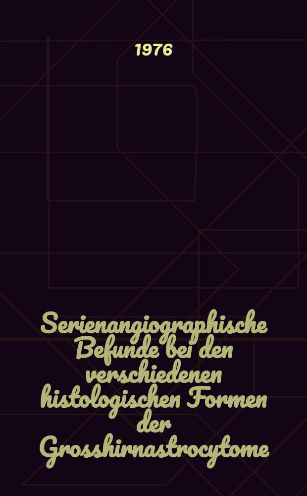 Serienangiographische Befunde bei den verschiedenen histologischen Formen der Grosshirnastrocytome : Inaug.-Diss. ... der ... Med. Fak. der ... Univ. zu Bonn