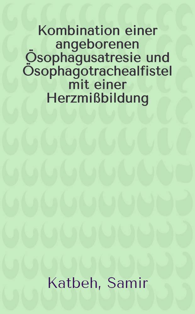 Kombination einer angeborenen &Ouml;sophagusatresie und &Ouml;sophagotrachealfistel mit einer Herzmi&szlig;bildung : Inaug.-Diss. ... der ... Med. Fakult&auml;t der Univ. des Saarlandes