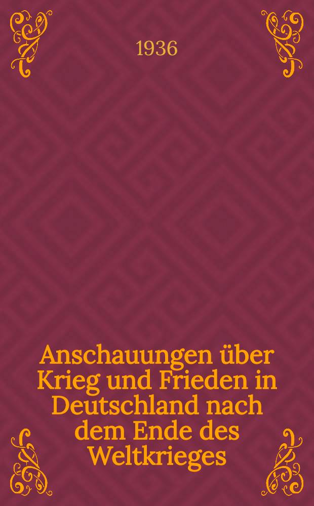 Anschauungen über Krieg und Frieden in Deutschland nach dem Ende des Weltkrieges : Inaug.-Diss