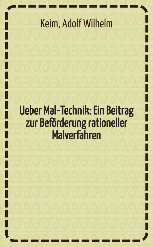 Ueber Mal-Technik : Ein Beitrag zur Beförderung rationeller Malverfahren : Auf Grundauthentischen Aktenmaterials