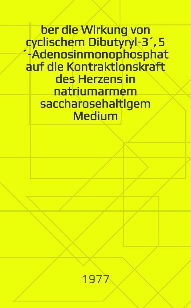 &Uuml;ber die Wirkung von cyclischem Dibutyryl-3&acute;, 5&acute;-Adenosinmonophosphat auf die Kontraktionskraft des Herzens in natriumarmem saccharosehaltigem Medium : Inaug.-Diss. der Med. Fak. der Univ. Mainz