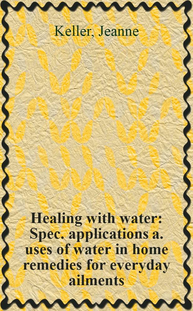 Healing with water : Spec. applications a. uses of water in home remedies for everyday ailments