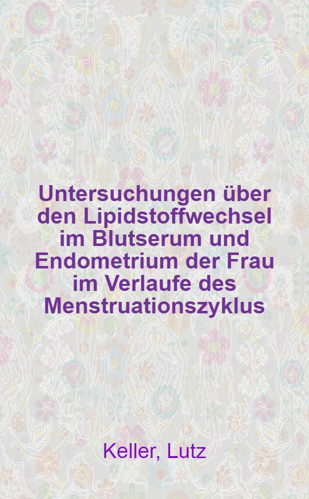 Untersuchungen über den Lipidstoffwechsel im Blutserum und Endometrium der Frau im Verlaufe des Menstruationszyklus : Inaug.-Diss. ... einer ... Med. Fakultät der ... Univ. zu Tübingen