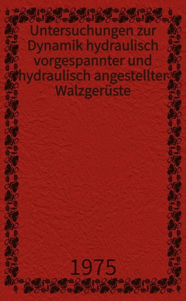 Untersuchungen zur Dynamik hydraulisch vorgespannter und hydraulisch angestellter Walzgerüste : Abh. ... der Eidgenössischen techn. Hochsch. Zürich