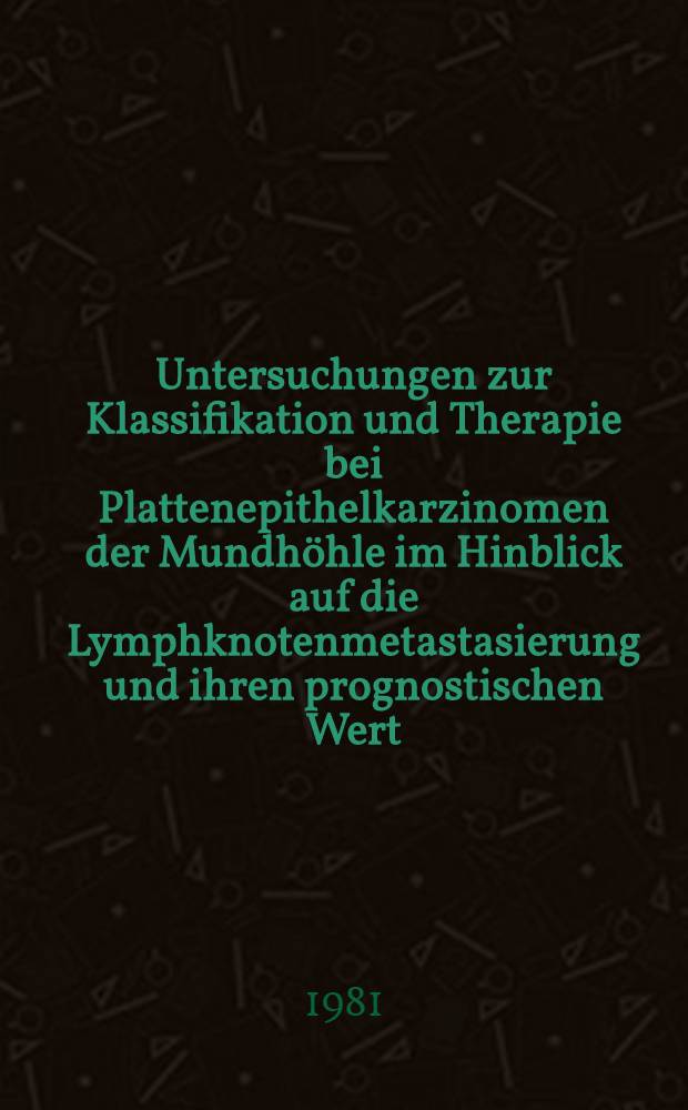 Untersuchungen zur Klassifikation und Therapie bei Plattenepithelkarzinomen der Mundh&ouml;hle im Hinblick auf die Lymphknotenmetastasierung und ihren prognostischen Wert : Inaug.-Diss