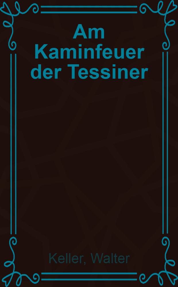 Am Kaminfeuer der Tessiner : Sagen und M&auml;rchen aus dem Volke