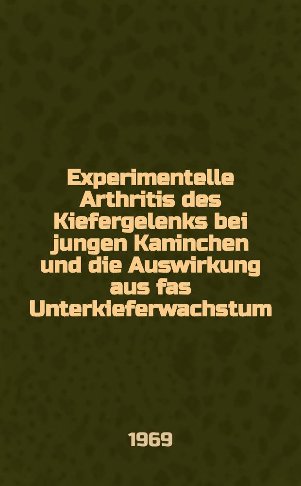 Experimentelle Arthritis des Kiefergelenks bei jungen Kaninchen und die Auswirkung aus fas Unterkieferwachstum : Inaug.-Diss. ... der ... Med. Fakultät der ... Univ. Erlangen-Nürnberg