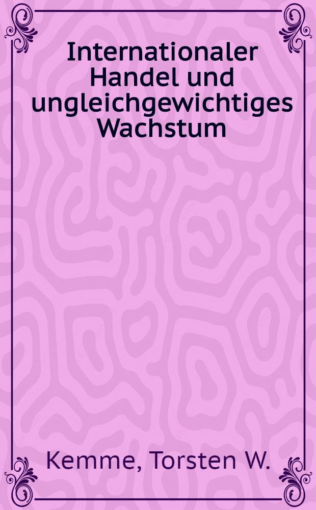 Internationaler Handel und ungleichgewichtiges Wachstum : Modelltheoretische Betrachtungen : Inaug.-Diss. ... der Wirtschafts- und sozialwissenschaftlichen Fakultät der Univ. zu Köln