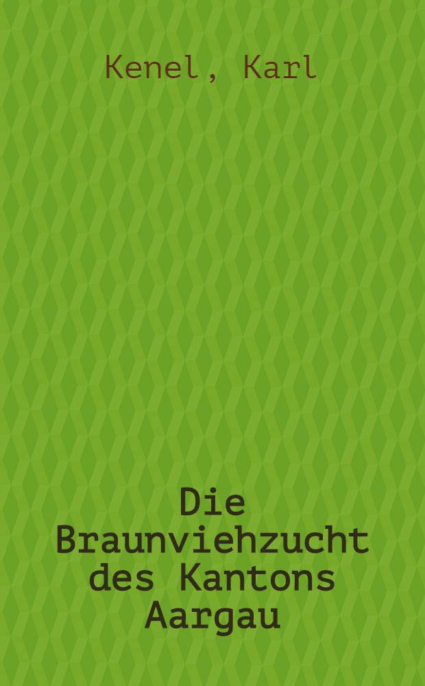 Die Braunviehzucht des Kantons Aargau : Inaug.-Diss. zur Erlangung der Doktorwürde der ... Univ. Zürich