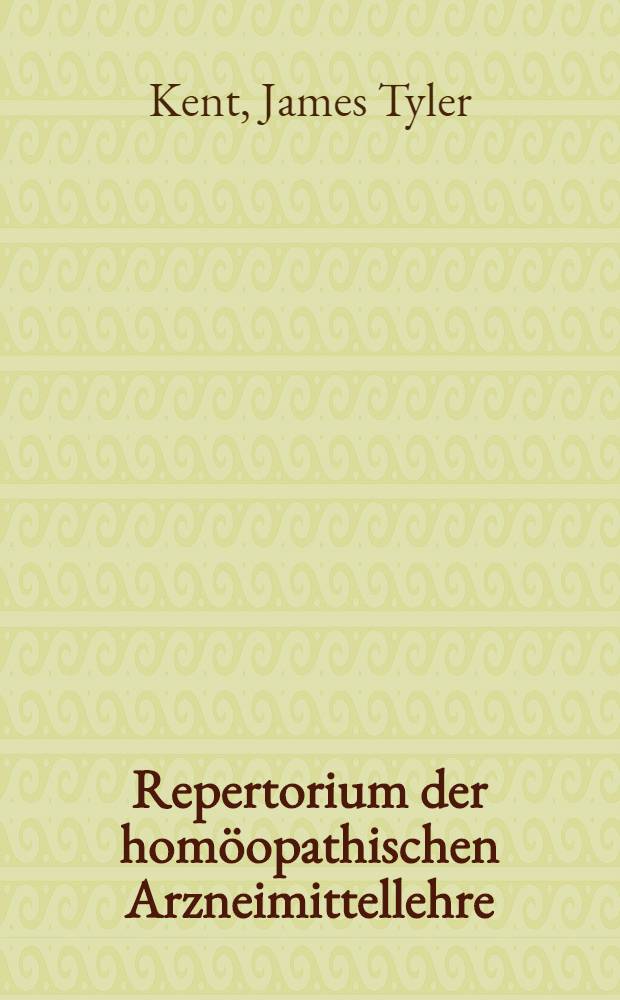 Repertorium der homöopathischen Arzneimittellehre : Unveränd. Nachdr. der dt. Übers von Dr med. W. Erbe mit dem Originalsystem von J. T. Kent