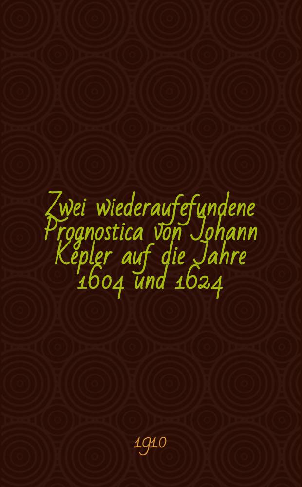 Zwei wiederaufefundene Prognostica von Johann Kepler auf die Jahre 1604 und 1624