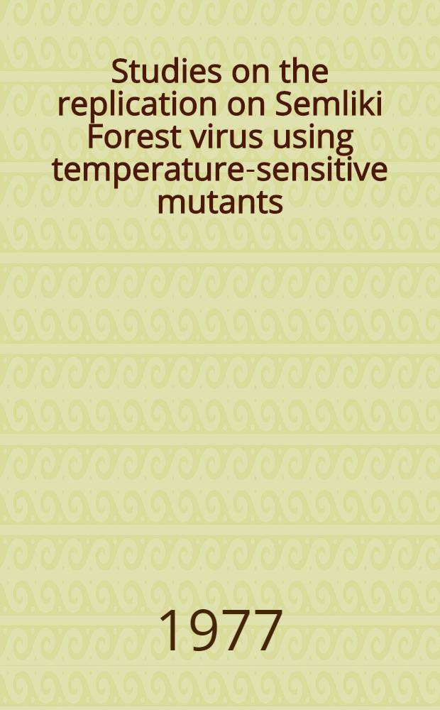 Studies on the replication on Semliki Forest virus using temperature-sensitive mutants : Acad. diss. to be ... discussed, by permiss. ... of the Fac. of philosophy of the Univ. of Helsinki ..