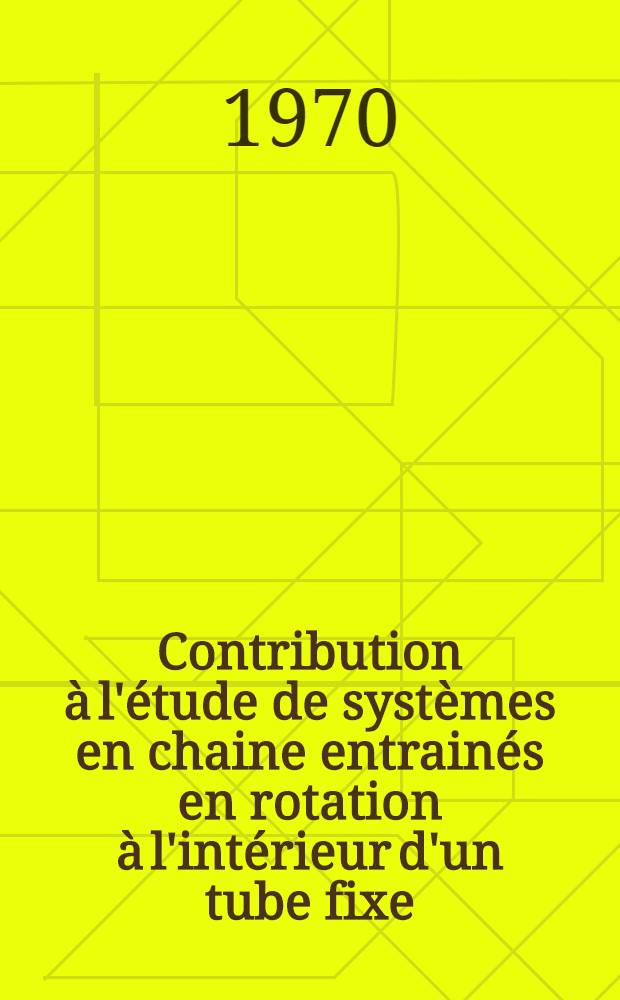 Contribution à l'étude de systèmes en chaine entrainés en rotation à l'intérieur d'un tube fixe : 1-re thèse prés. ... devant l'Univ. de Nantes ..