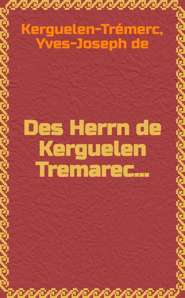 Des Herrn de Kerguelen Tremarec ... : Beschreibung seiner Reise nach der Nordsee, die er in den Jahren 1767 und 1768 an die Küsten von Island, Grönland, Fäfver, Shetland, der Orkneys und Norwegen gethan : Aus dem Franz. übers