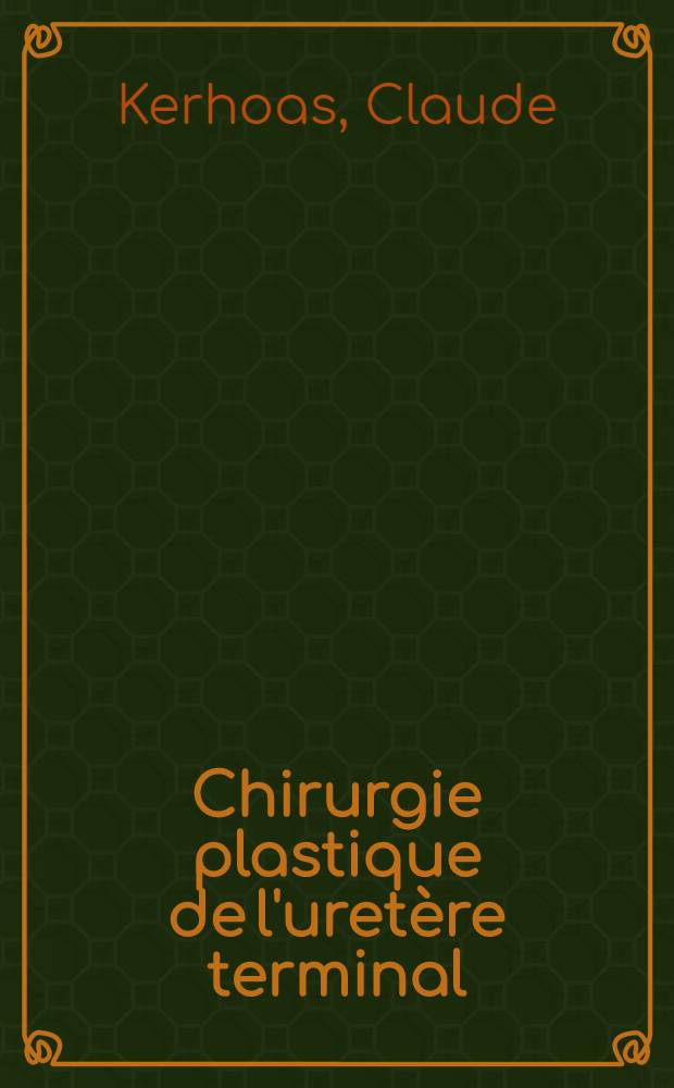 Chirurgie plastique de l'uretère terminal; 39 observations: Thèse pour le doctorat en méd. (diplôme d'État) / par Claude Kerhoas ..