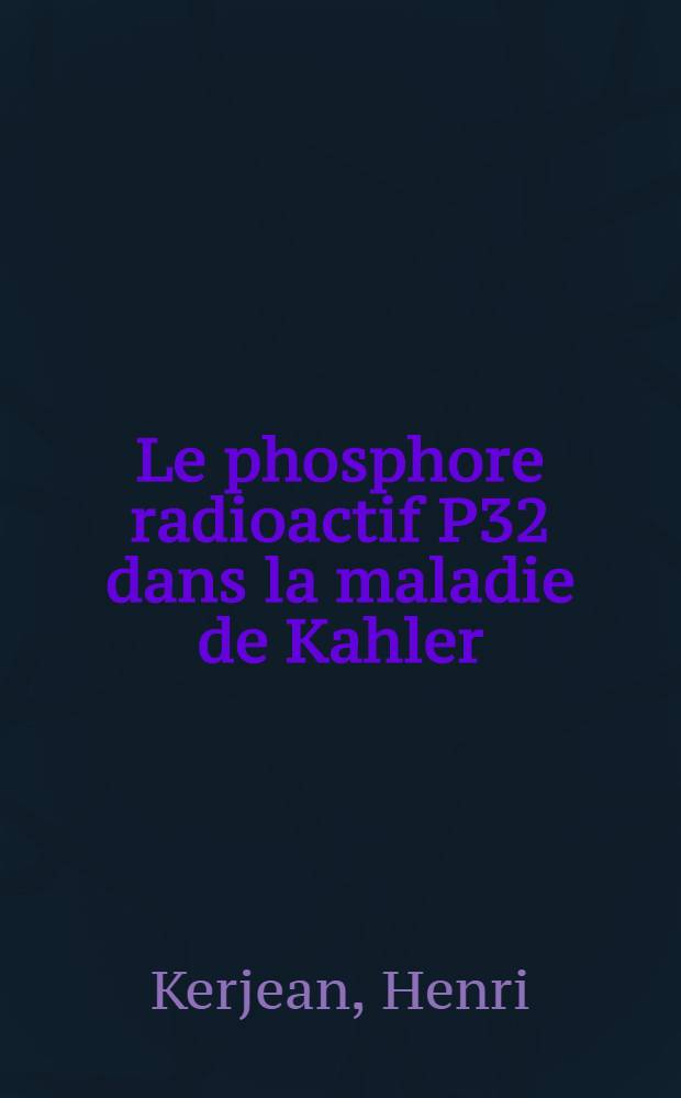 Le phosphore radioactif P32 dans la maladie de Kahler : Thèse pour le doctorat en méd., présentée ..