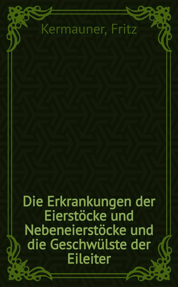 Die Erkrankungen der Eierstöcke und Nebeneierstöcke und die Geschwülste der Eileiter