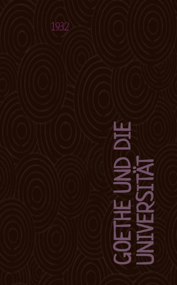 Goethe und die Universit&auml;t : Rede in der Festsitzung der Gesellschaft der Freunde der Univ. Halle-Wittenberg am 4. Mai 1932