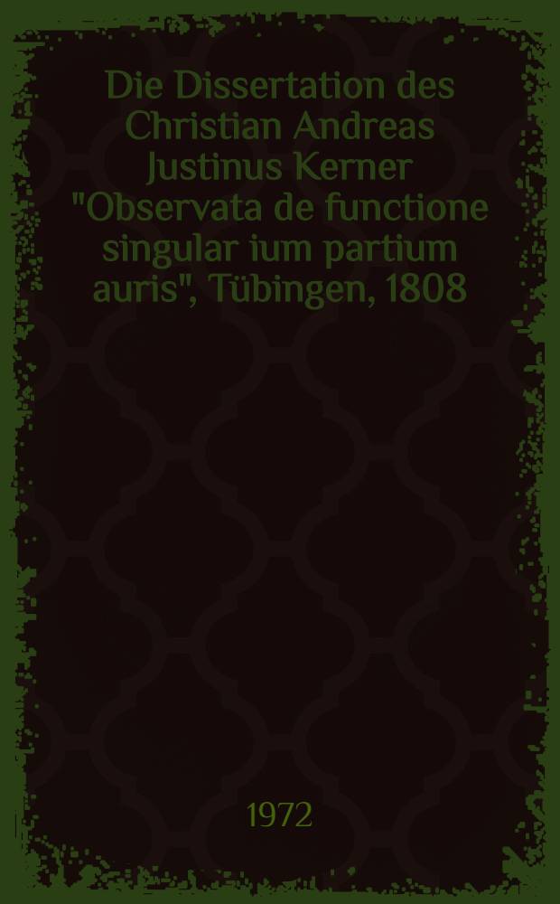 Die Dissertation des Christian Andreas Justinus Kerner "Observata de functione singular[i]um partium auris", Tübingen, 1808 : Inaug.-Diss. ... der ... Med. Fak. der ... Univ. Erlangen-Nürnberg