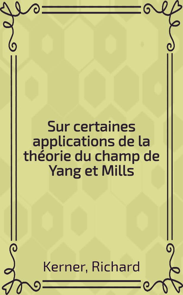 Sur certaines applications de la th&eacute;orie du champ de Yang et Mills : Th&egrave;se pr&eacute;s. &agrave; l'Univ. Pierre-et-Marie-Curie ..