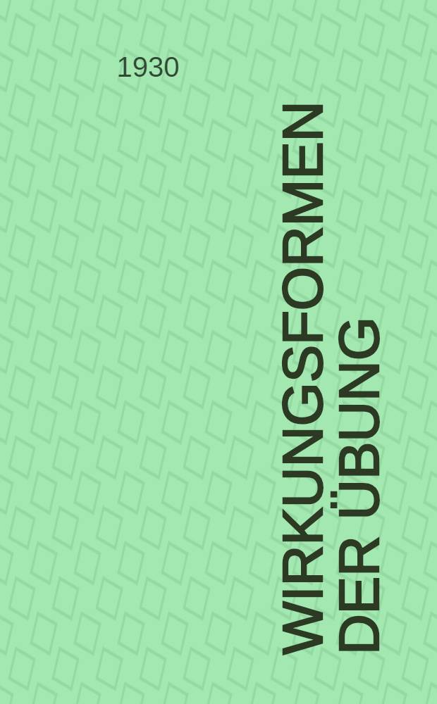 Wirkungsformen der Übung : Beiträge zur Psychologie der Arbeit : Experimentalkritische Untersuchungen über unterschiedliche Wirkungen der Uebung und deren Einfluss auf Rangreihen psychologischer Prüfverfahren