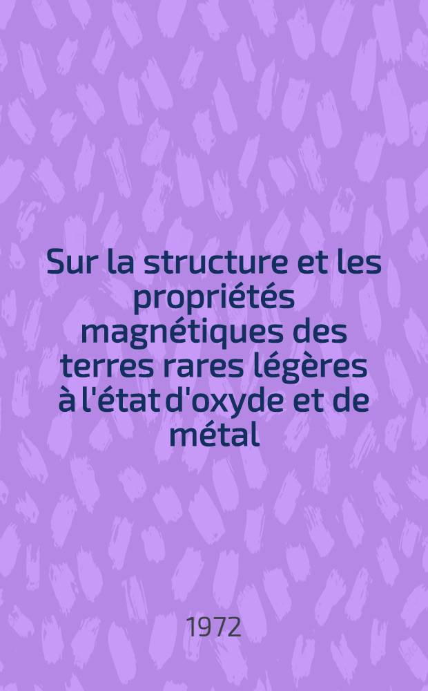 Sur la structure et les propriétés magnétiques des terres rares légères à l'état d'oxyde et de métal : Thèse prés. à l'Univ. Louis-Pasteur Strasbourg ..