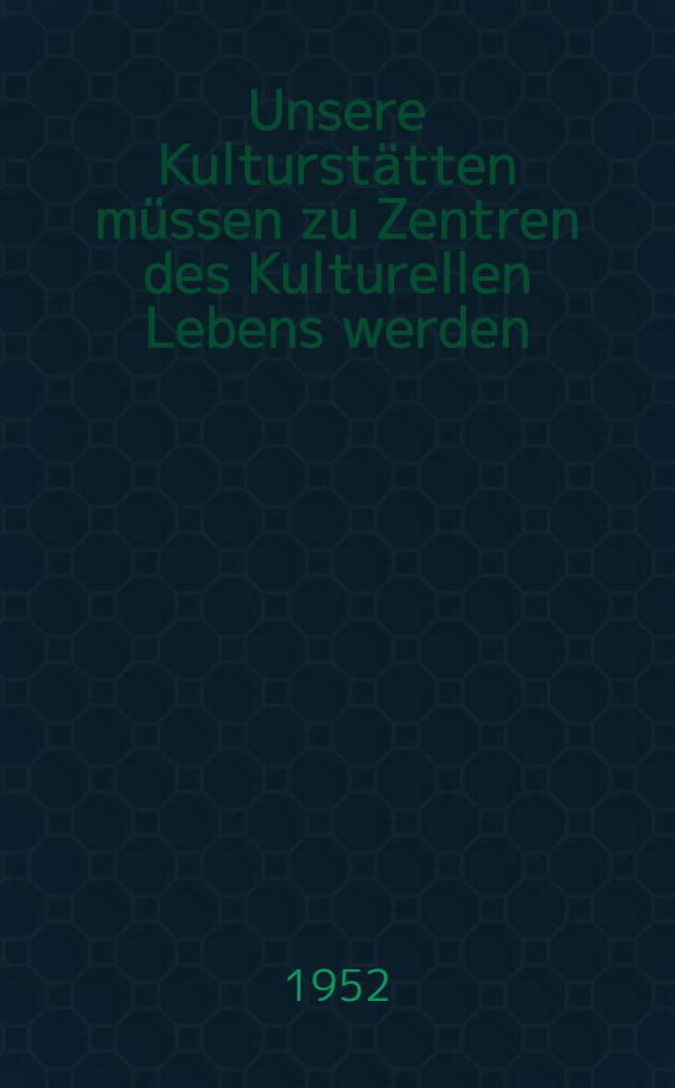 Unsere Kulturstätten müssen zu Zentren des Kulturellen Lebens werden : Referat des Kollegen Herbert Kern, Leiter der Abt. Kulturelle Massenarbeit des Bundesvorstandes des Freien deutschen Gewerkschaftsbundes anläßlich der Arbeitstagung zur Verbesserung der Arbeit in den Klub- und Kulturhäusern am 13. und 14. Februar 1952 in Berlin mit Diskussion : Schlußwort, Entschließung und Beschluß