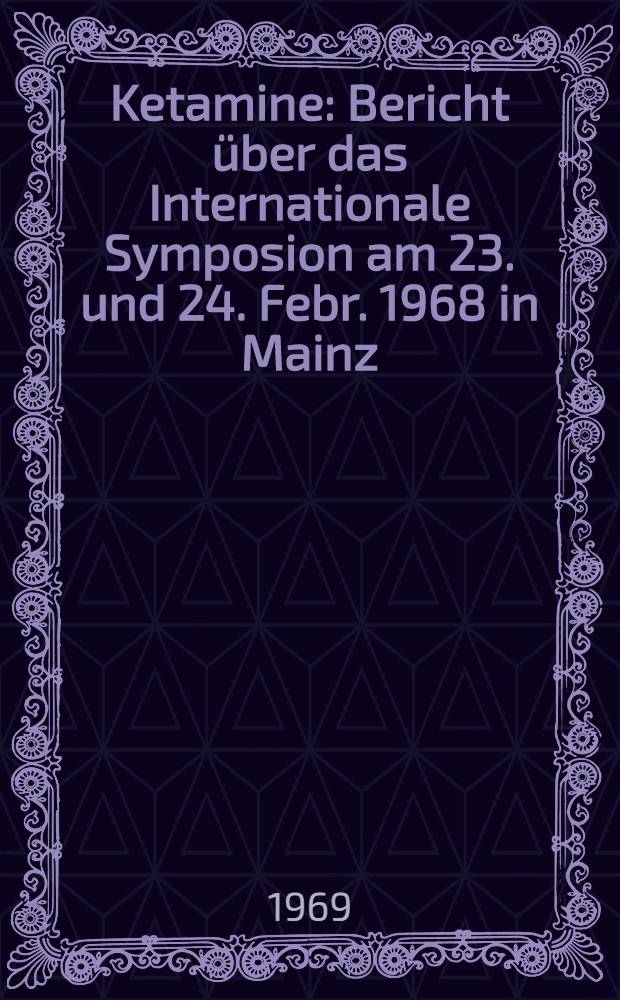 Ketamine : Bericht über das Internationale Symposion am 23. und 24. Febr. 1968 in Mainz