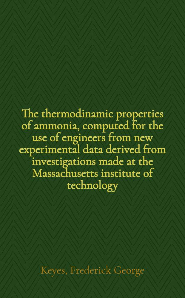 The thermodinamic properties of ammonia, computed for the use of engineers from new experimental data derived from investigations made at the Massachusetts institute of technology