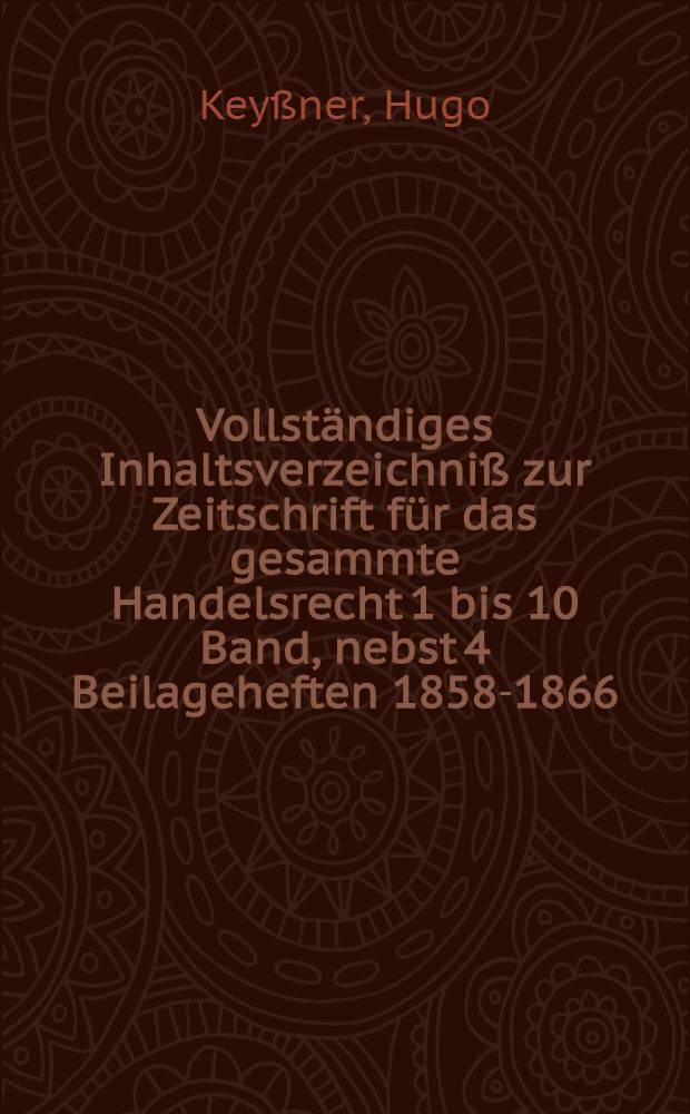 Vollständiges Inhaltsverzeichniß zur Zeitschrift für das gesammte Handelsrecht 1 bis 10 Band, nebst 4 Beilageheften [1858-1866]